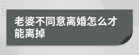 老婆不同意离婚怎么才能离掉