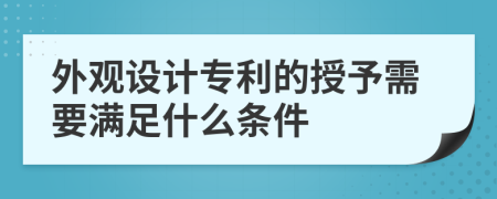 外观设计专利的授予需要满足什么条件