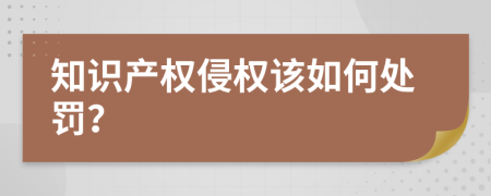 知识产权侵权该如何处罚？