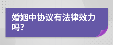 婚姻中协议有法律效力吗？