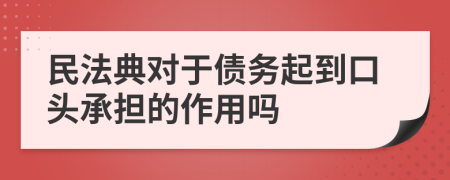 民法典对于债务起到口头承担的作用吗