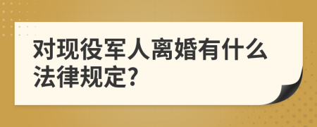 对现役军人离婚有什么法律规定?