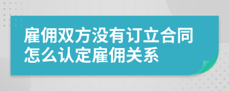 雇佣双方没有订立合同怎么认定雇佣关系