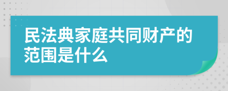 民法典家庭共同财产的范围是什么