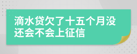 滴水贷欠了十五个月没还会不会上征信