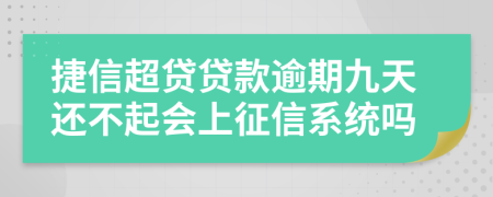 捷信超贷贷款逾期九天还不起会上征信系统吗