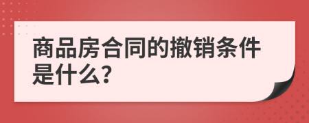 商品房合同的撤销条件是什么？