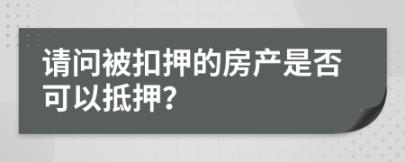 请问被扣押的房产是否可以抵押？