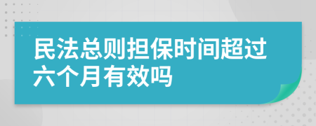 民法总则担保时间超过六个月有效吗