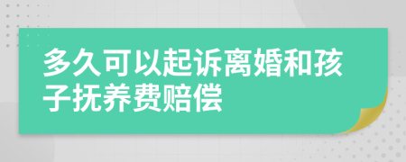 多久可以起诉离婚和孩子抚养费赔偿