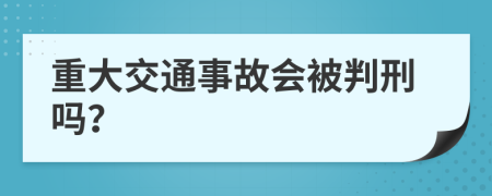 重大交通事故会被判刑吗？