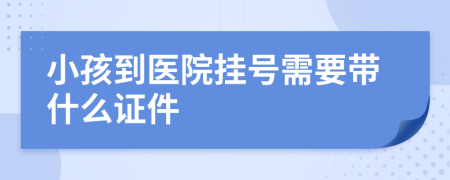 小孩到医院挂号需要带什么证件