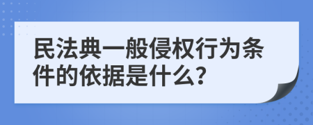 民法典一般侵权行为条件的依据是什么？