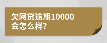 欠网贷逾期10000会怎么样？