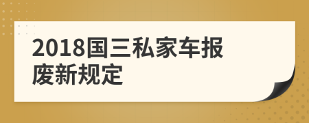 2018国三私家车报废新规定