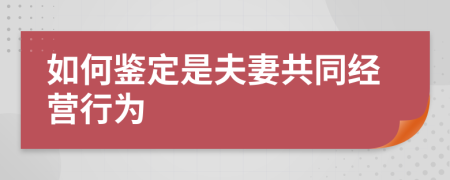 如何鉴定是夫妻共同经营行为