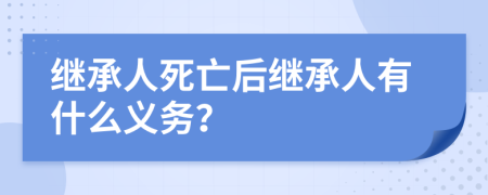 继承人死亡后继承人有什么义务？