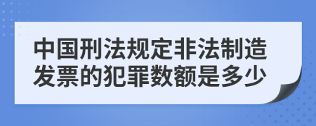 中国刑法规定非法制造发票的犯罪数额是多少