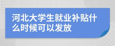 河北大学生就业补贴什么时候可以发放