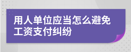 用人单位应当怎么避免工资支付纠纷