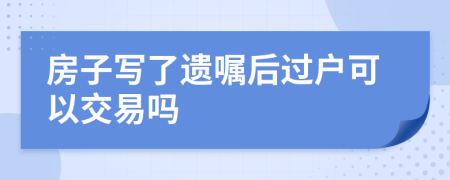 房子写了遗嘱后过户可以交易吗