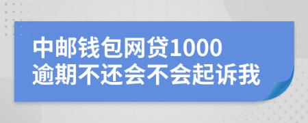 中邮钱包网贷1000逾期不还会不会起诉我