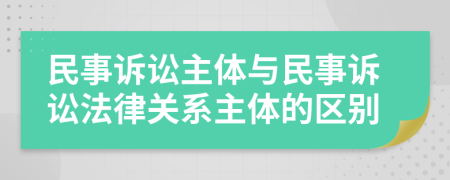 民事诉讼主体与民事诉讼法律关系主体的区别