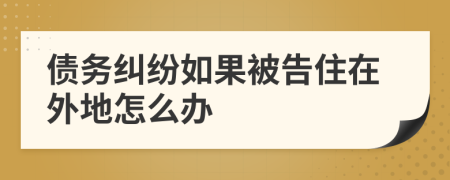 债务纠纷如果被告住在外地怎么办