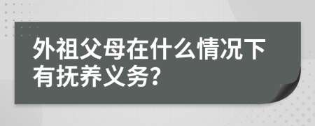 外祖父母在什么情况下有抚养义务？