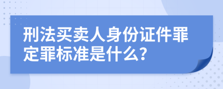 刑法买卖人身份证件罪定罪标准是什么？