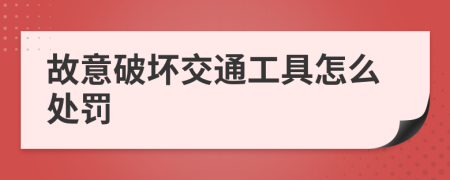 故意破坏交通工具怎么处罚