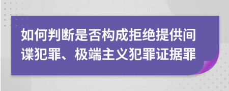 如何判断是否构成拒绝提供间谍犯罪、极端主义犯罪证据罪