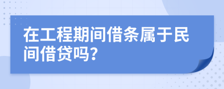 在工程期间借条属于民间借贷吗？