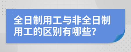 全日制用工与非全日制用工的区别有哪些？