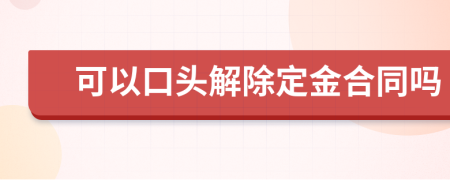 可以口头解除定金合同吗