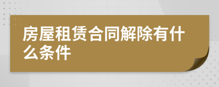 房屋租赁合同解除有什么条件