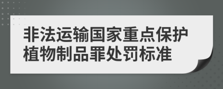 非法运输国家重点保护植物制品罪处罚标准