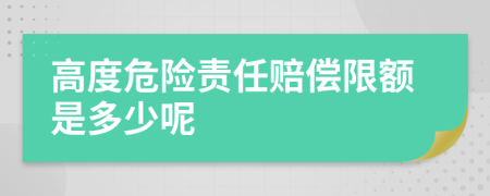 高度危险责任赔偿限额是多少呢