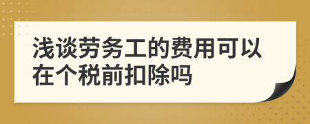 浅谈劳务工的费用可以在个税前扣除吗