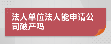 法人单位法人能申请公司破产吗