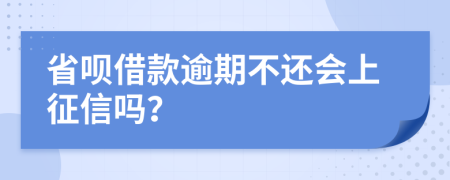 省呗借款逾期不还会上征信吗？