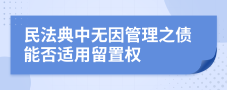 民法典中无因管理之债能否适用留置权