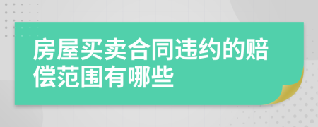 房屋买卖合同违约的赔偿范围有哪些