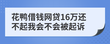 花鸭借钱网贷16万还不起我会不会被起诉