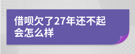 借呗欠了27年还不起会怎么样