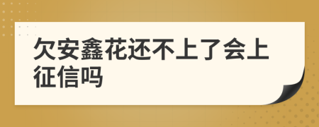 欠安鑫花还不上了会上征信吗