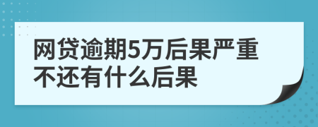 网贷逾期5万后果严重不还有什么后果