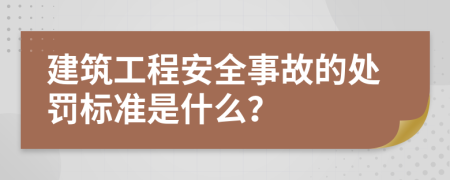 建筑工程安全事故的处罚标准是什么？