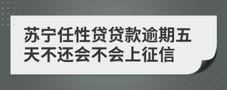 苏宁任性贷贷款逾期五天不还会不会上征信