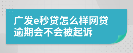 广发e秒贷怎么样网贷逾期会不会被起诉